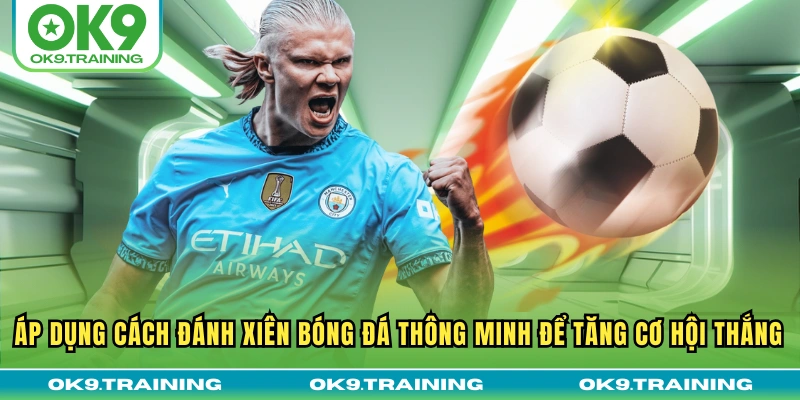 Toàn Tập Cách Đánh Xiên Bóng Đá Từ Cơ Bản Đến Nâng Cao 2 Áp dụng cách đánh xiên bóng đá thông minh để tăng cơ hội thắng
