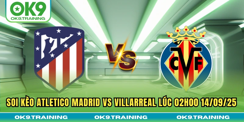 Soi Kèo Atletico Madrid Vs Villarreal Lúc 02h00 14/09/25