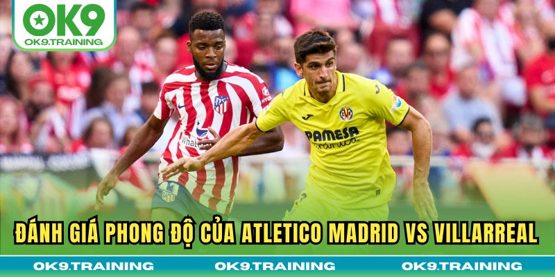 Soi Kèo Atletico Madrid Vs Villarreal Lúc 02h00 14/09/25 1 Đánh giá phong độ của Atletico Madrid vs Villarreal
